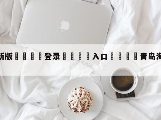 💦最新版🎋登录🍌入口🚄青岛海牛vs北京国安赛前预测