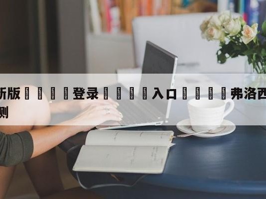 💦最新版🎋登录🍌入口🚄弗洛西诺尼vs尤文图斯阵容预测