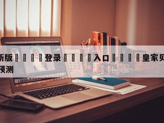 💦最新版🎋登录🍌入口🚄皇家贝蒂斯vs阿尔梅里亚阵容预测