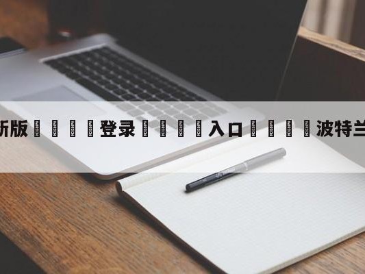 💦最新版🎋登录🍌入口🚄波特兰开拓者vs金州勇士预测