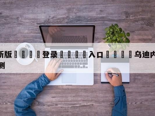💦最新版🎋登录🍌入口🚄乌迪内斯vs萨勒尼塔纳阵容预测