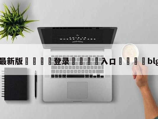 💦最新版🎋登录🍌入口🚄blg零封wbg