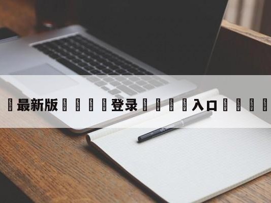 💦最新版🎋登录🍌入口🚄兰比尔