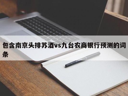 包含南京头排苏酒vs九台农商银行预测的词条