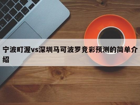 宁波町渥vs深圳马可波罗竞彩预测的简单介绍