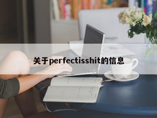 关于perfectisshit的信息